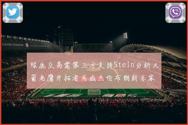 绿鹿交易需第三方支持Stein分析火箭老鹰开拓者或成杰伦布朗新东家