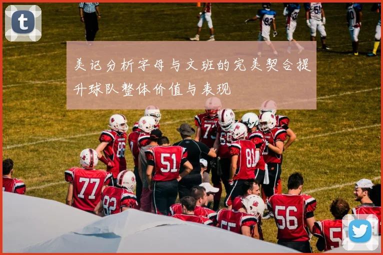 美记分析字母与文班的完美契合提升球队整体价值与表现